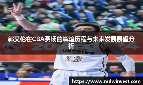 郭艾伦在CBA赛场的辉煌历程与未来发展展望分析