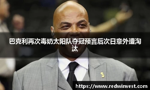 巴克利再次毒奶太阳队夺冠预言后次日意外遭淘汰