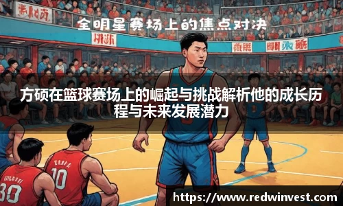 方硕在篮球赛场上的崛起与挑战解析他的成长历程与未来发展潜力