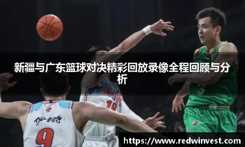 新疆与广东篮球对决精彩回放录像全程回顾与分析