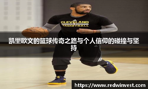 凯里欧文的篮球传奇之路与个人信仰的碰撞与坚持