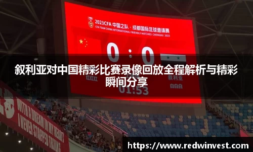 叙利亚对中国精彩比赛录像回放全程解析与精彩瞬间分享