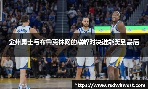 金州勇士与布鲁克林网的巅峰对决谁能笑到最后