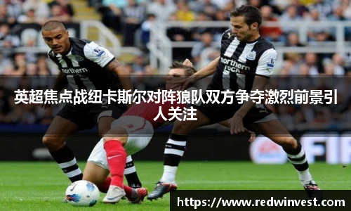 英超焦点战纽卡斯尔对阵狼队双方争夺激烈前景引人关注