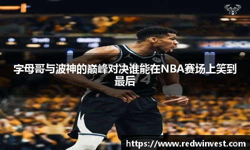 字母哥与波神的巅峰对决谁能在NBA赛场上笑到最后