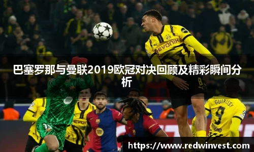 巴塞罗那与曼联2019欧冠对决回顾及精彩瞬间分析