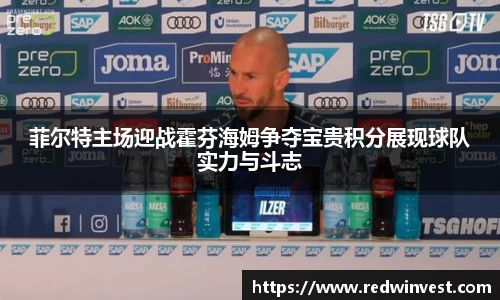 菲尔特主场迎战霍芬海姆争夺宝贵积分展现球队实力与斗志